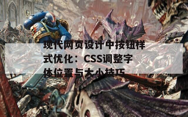 现代网页设计中按钮样式优化：CSS调整字体位置与大小技巧