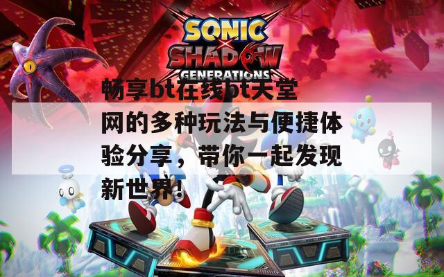 畅享bt在线bt天堂网的多种玩法与便捷体验分享，带你一起发现新世界！
