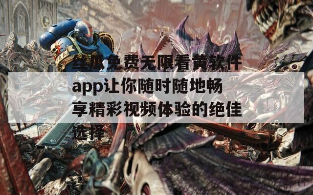 丝瓜免费无限看黄软件app让你随时随地畅享精彩视频体验的绝佳选择