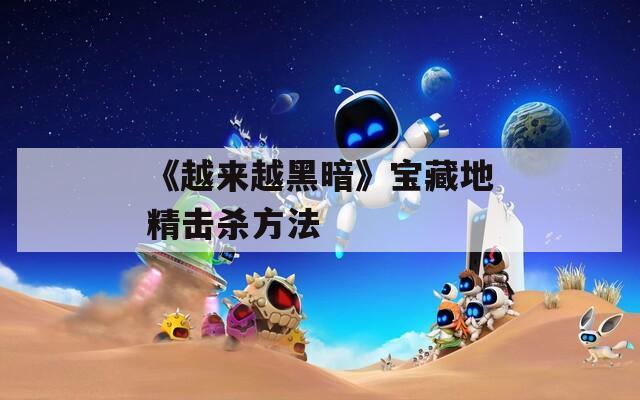 《越来越黑暗》宝藏地精击杀方法