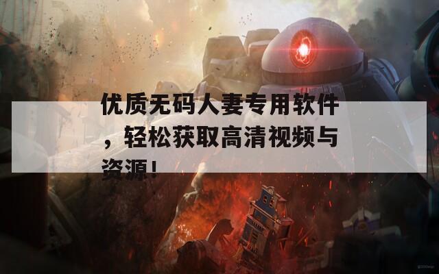 优质无码人妻专用软件，轻松获取高清视频与资源！
