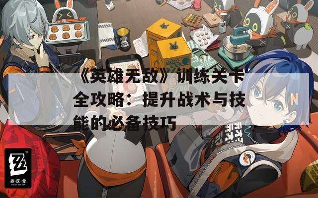 《英雄无敌》训练关卡全攻略：提升战术与技能的必备技巧