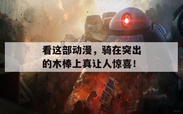 看这部动漫，骑在突出的木棒上真让人惊喜！