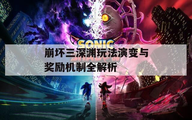 崩坏三深渊玩法演变与奖励机制全解析