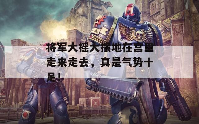 将军大摇大摆地在宫里走来走去，真是气势十足！