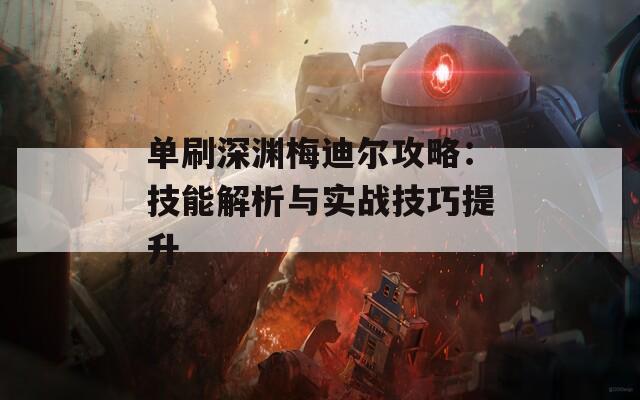 单刷深渊梅迪尔攻略：技能解析与实战技巧提升