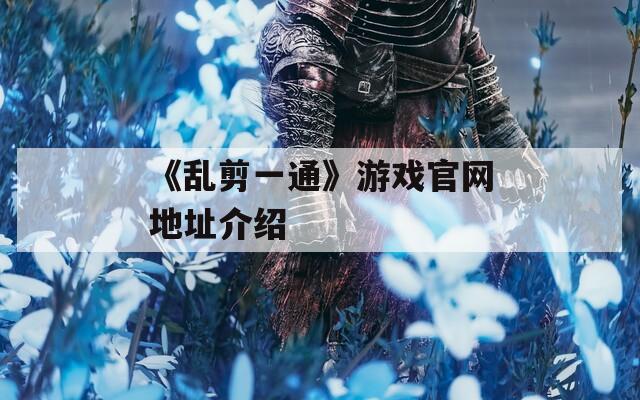 《乱剪一通》游戏官网地址介绍
