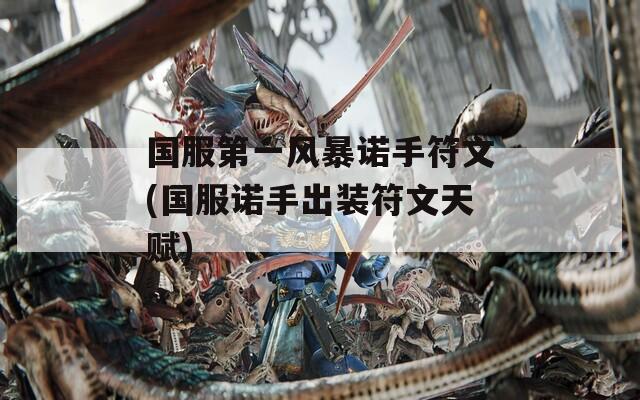 国服第一风暴诺手符文(国服诺手出装符文天赋)