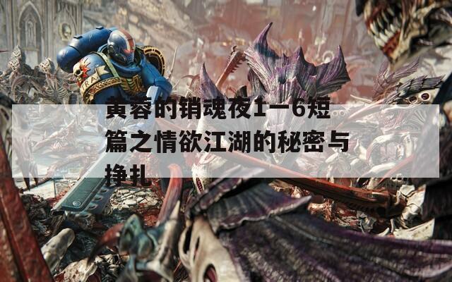 黄蓉的销魂夜1一6短篇之情欲江湖的秘密与挣扎