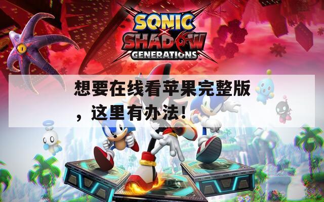 想要在线看苹果完整版，这里有办法！