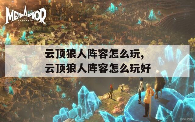 云顶狼人阵容怎么玩,云顶狼人阵容怎么玩好