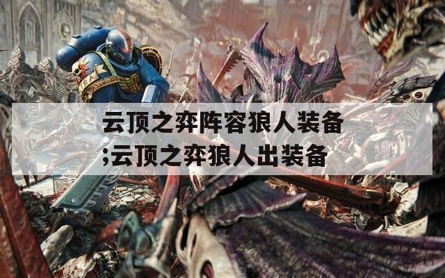 云顶之弈阵容狼人装备;云顶之弈狼人出装备