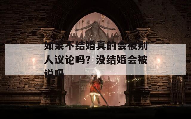 如果不结婚真的会被别人议论吗？没结婚会被说吗