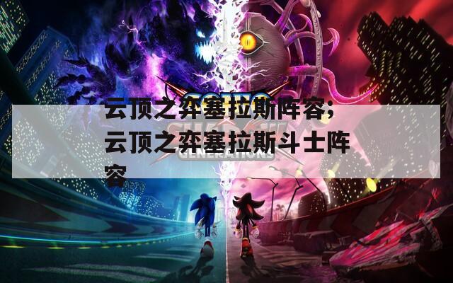 云顶之弈塞拉斯阵容;云顶之弈塞拉斯斗士阵容
