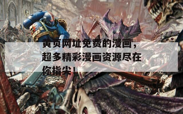 黄页网址免费的漫画，超多精彩漫画资源尽在你指尖！