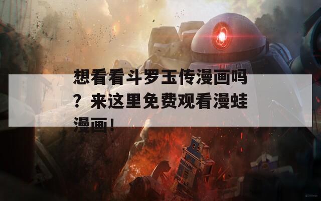 想看看斗罗玉传漫画吗？来这里免费观看漫蛙漫画！