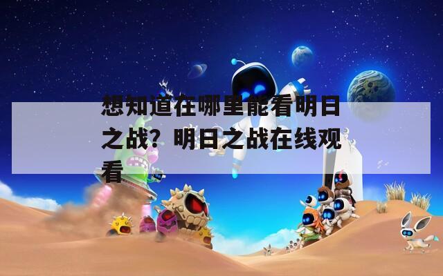 想知道在哪里能看明日之战？明日之战在线观看