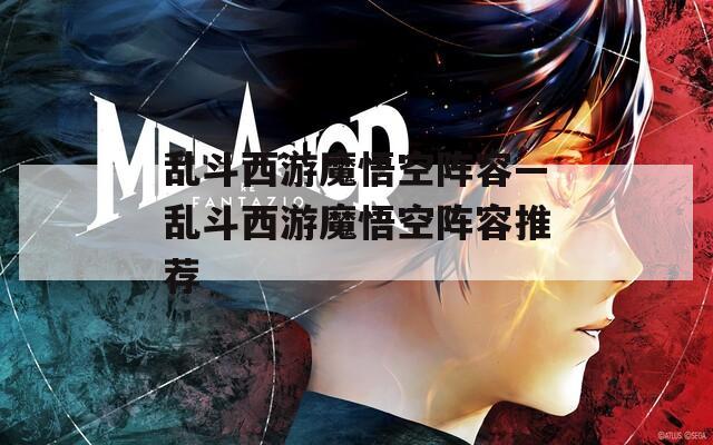 乱斗西游魔悟空阵容—乱斗西游魔悟空阵容推荐