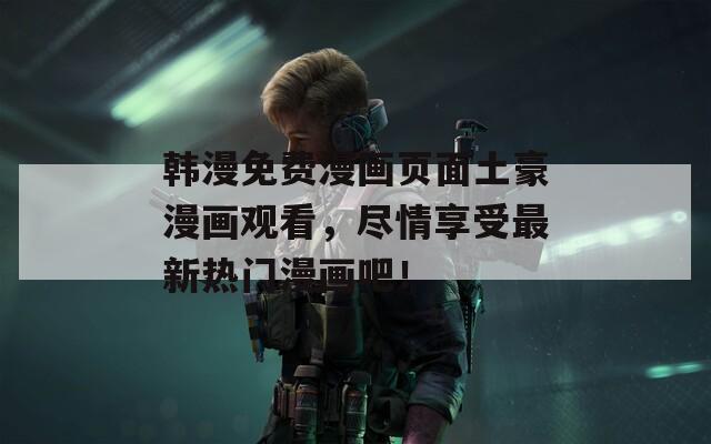 韩漫免费漫画页面土豪漫画观看，尽情享受最新热门漫画吧！