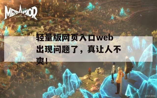 轻量版网页入口web出现问题了，真让人不爽！