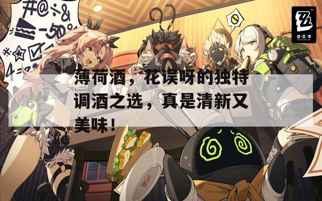 薄荷酒，花误呀的独特调酒之选，真是清新又美味！