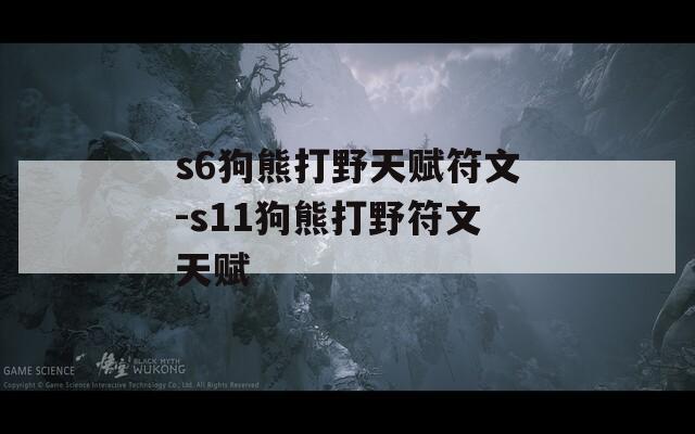 s6狗熊打野天赋符文-s11狗熊打野符文天赋