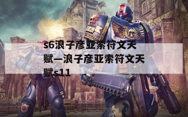 s6浪子彦亚索符文天赋—浪子彦亚索符文天赋s11