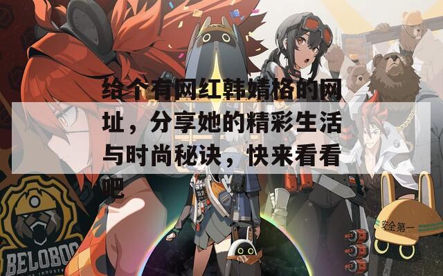 给个有网红韩婧格的网址，分享她的精彩生活与时尚秘诀，快来看看吧