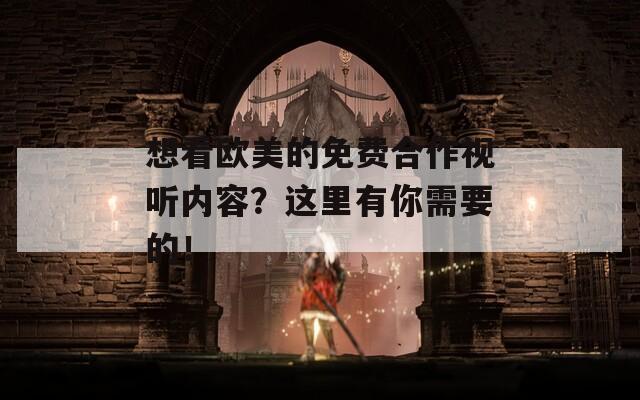 想看欧美的免费合作视听内容？这里有你需要的！
