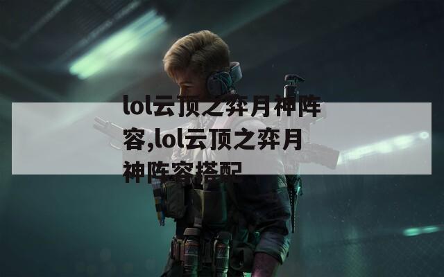 lol云顶之弈月神阵容,lol云顶之弈月神阵容搭配