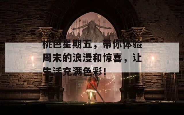 桃色星期五，带你体验周末的浪漫和惊喜，让生活充满色彩！