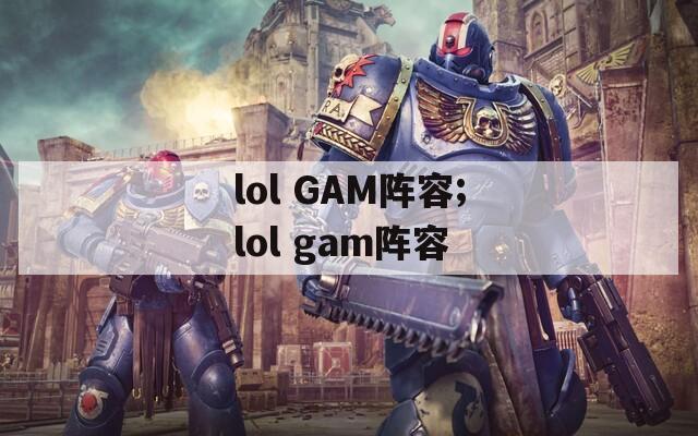 lol GAM阵容;lol gam阵容