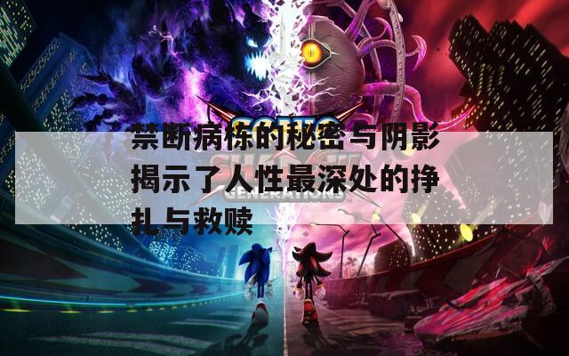 禁断病栋的秘密与阴影揭示了人性最深处的挣扎与救赎
