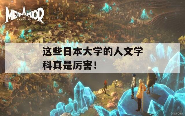 这些日本大学的人文学科真是厉害！
