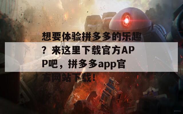 想要体验拼多多的乐趣？来这里下载官方APP吧，拼多多app官方网站下载！