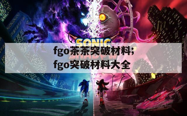 fgo茶茶突破材料;fgo突破材料大全