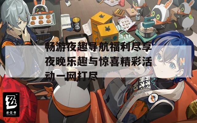 畅游夜趣导航福利尽享夜晚乐趣与惊喜精彩活动一网打尽