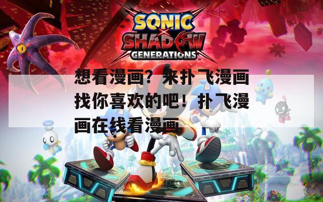 想看漫画？来扑飞漫画找你喜欢的吧！扑飞漫画在线看漫画