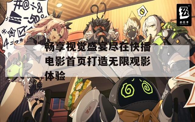 畅享视觉盛宴尽在快播电影首页打造无限观影体验