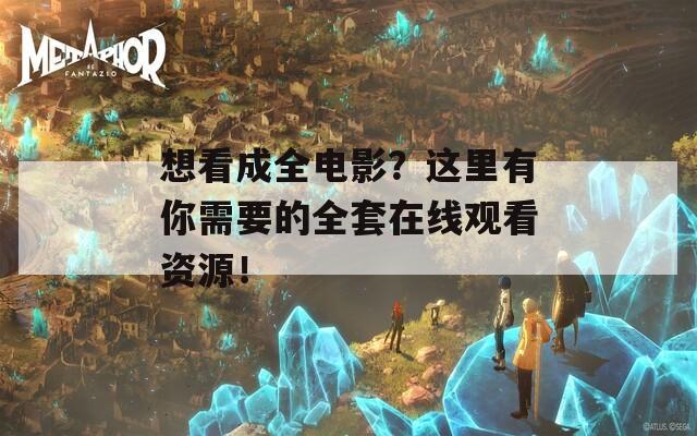 想看成全电影？这里有你需要的全套在线观看资源！