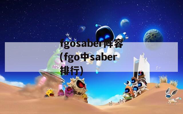 fgosaber阵容(fgo中saber排行)