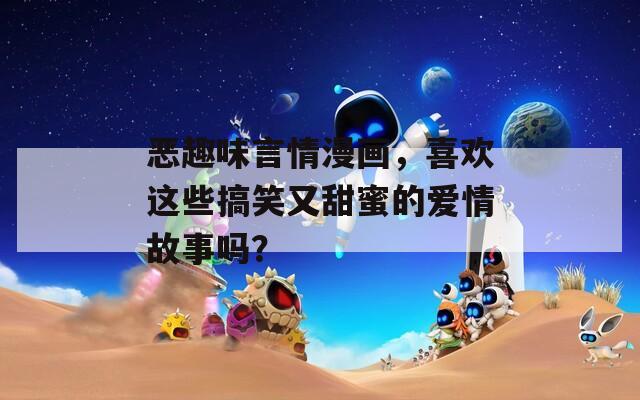 恶趣味言情漫画，喜欢这些搞笑又甜蜜的爱情故事吗？