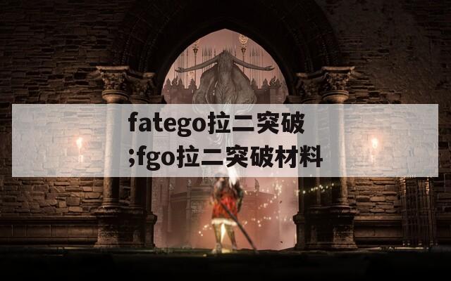 fatego拉二突破;fgo拉二突破材料