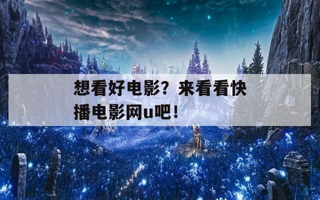 想看好电影？来看看快播电影网u吧！