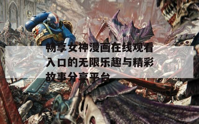 畅享女神漫画在线观看入口的无限乐趣与精彩故事分享平台
