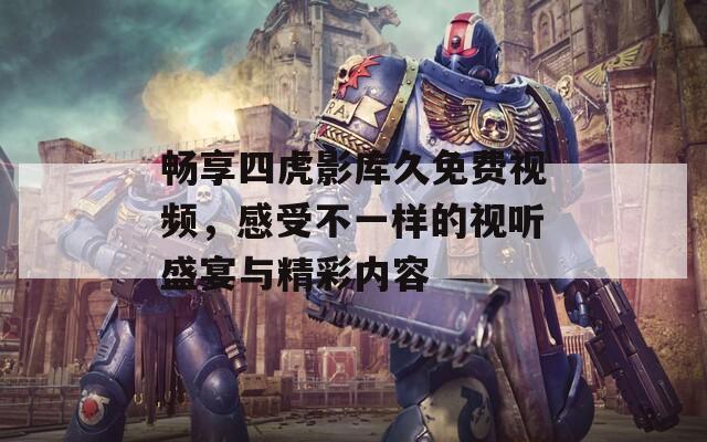 畅享四虎影库久免费视频，感受不一样的视听盛宴与精彩内容