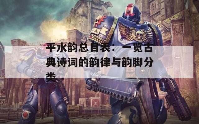 平水韵总目表：一览古典诗词的韵律与韵脚分类