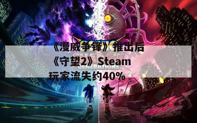 《漫威争锋》推出后 《守望2》Steam玩家流失约40%