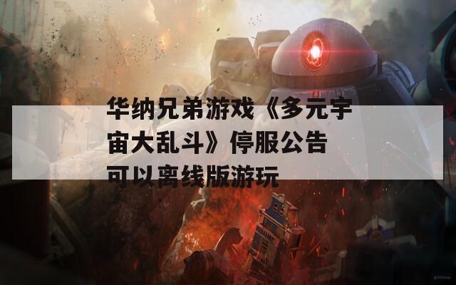 华纳兄弟游戏《多元宇宙大乱斗》停服公告 可以离线版游玩