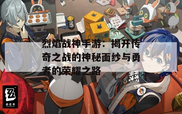 烈焰战神手游：揭开传奇之战的神秘面纱与勇者的荣耀之路